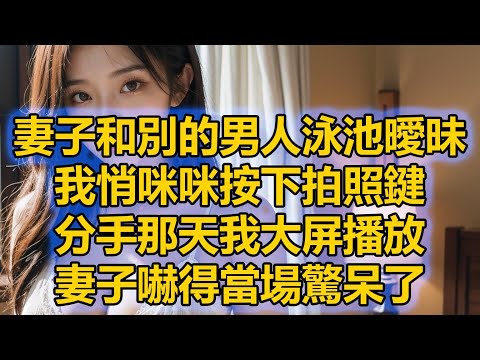 妻子和別的男人泳池曖昧，我悄咪咪按下拍照鍵，分手那天我大屏播放，妻子嚇得當場驚呆了