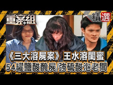 《台灣三大溶屍案》清大女「王水溶解閨密」五官腫爛難辨認？！/臨時工遭K死...兇手倒54瓶鹽酸「灌滿屍體」像醃鹹菜？！/女老闆遭灌「高濃度硫酸浸泡封蓋」至今連塊肉都沒找到？！《重案組》