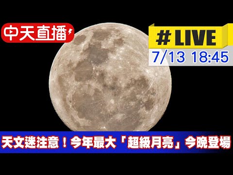 【中天直播#LIVE】天文迷注意！今年最大「超級月亮」今晚登場  @新聞龍捲風NewsTornado 20220713