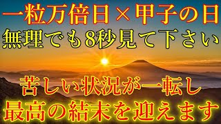 【一粒万倍日×甲子の日】無理でも8秒見て下さい。苦しい状況が一転し、最高の結末を迎えます！突然運が開ける開運波動をお受け取り下さい。運気上昇・金運上昇・浄化・邪気払い【8月28日(水)大開運祈願】