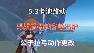 (原神)5.3卡池改动，混池武器池名单出炉，公子拉弓动作更改