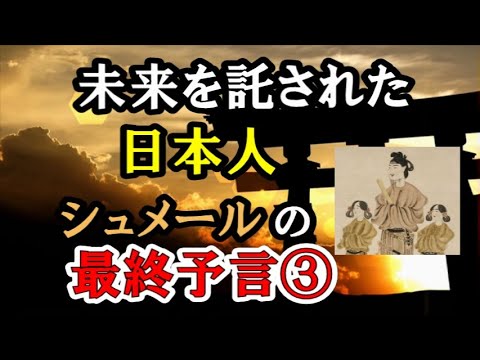 【シュメールの最終予言】／③未来を託された日本人