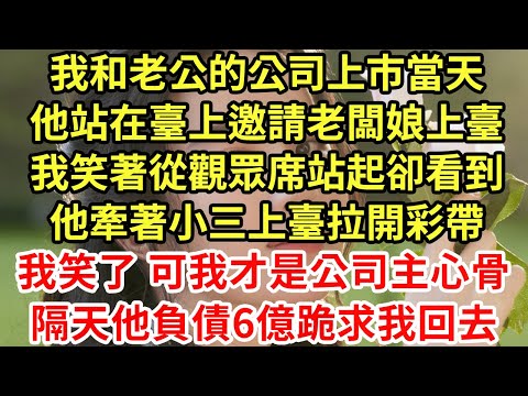 我和老公的公司上市當天，他站在臺上邀請老闆娘上臺，我笑著從觀眾席站起，卻看到他牽著小三上臺拉開彩帶，我笑了 可我才是公司主心骨！隔天他負債6億跪求我回去#為人處世#養老#中年#情感故事