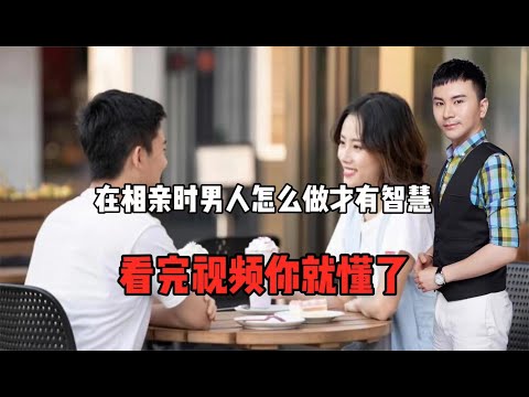 在相亲时男人怎么做才是有智慧的？看完视频你就懂了