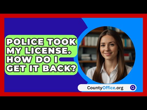 Police Took My License. How Do I Get It Back? - CountyOffice.org