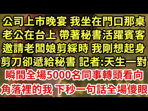 公司上市晚宴 我坐在門口那桌，老公在台上 帶著秘書活躍賓客，邀請老闆娘剪綵時 我剛想起身，老公卻邀請秘書 記者:天生一對，瞬間全場5000名同事轉頭看向角落裡的我 下秒一句話全場傻眼#為人處世#養老