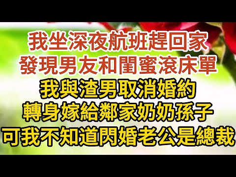 《總裁老公裝窮》第01集：我坐深夜航班趕回家，發現男友和閨蜜滾床單，我與渣男取消婚約，轉身嫁給鄰家奶奶孫子，可我不知道閃婚老公是總裁#戀愛#婚姻#情感 #愛情#甜寵#故事#小說#霸總