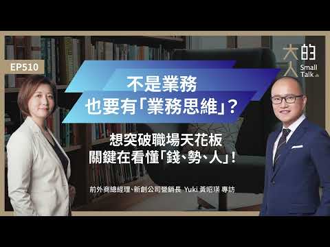 EP510 不是業務，也要有「#業務思維」？想突破 #職場天花板，關鍵在看懂「錢、勢、人」！  ｜前外商總經理、新創公司營銷長 Yuki 黃昭瑛 專訪｜大人的Small Talk