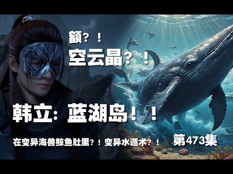 凡人修仙传 第473集 。蓝湖岛？！空云晶在变异海兽肚里？！变异水遁术？！【第1583~1585章】#ai #Ai有声小说