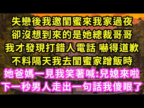 失戀後我邀閨蜜來我家過夜，卻沒想到來的是她總裁哥哥，我才發現打錯人電話 嚇得道歉，不料隔天我去閨蜜家蹭飯時，她爸媽一見我笑著喊:兒媳來啦，下一秒男人走出一句話我傻眼#甜寵#灰姑娘#霸道總裁#愛情#婚姻