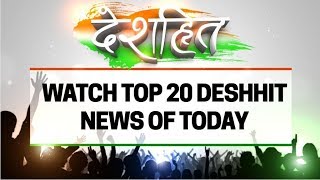 Deshhit: Know top 20 Deshhit news of today