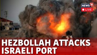 Israel Vs Hezbollah War LIVE | Hezbollah Attacks Israeli Port | Israel Latest Update Today | N18G