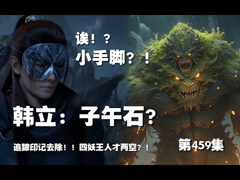 凡人修仙传 第459集。韩立：子午石？！在灵侍的小手脚？！追踪印记去除！四妖王人才两空？！【第1541~1543章】#ai #Ai有声小说