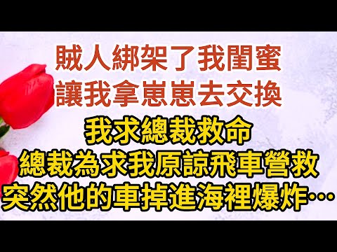 《總裁慌了》第05集：賊人綁架了我閨蜜，讓我拿崽崽去交換，我求總裁救命，總裁為求我原諒飛車營救，突然他的車掉進海裡爆炸……#戀愛#婚姻#情感 #愛情#甜寵#故事#小說#霸總