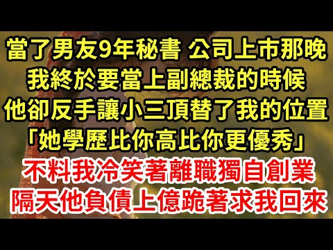 當了男友9年秘書 公司上市那晚，我終於要當上副總裁的時候，他卻反手讓小三頂替了我的位置「她學歷比你高比你更優秀」不料我冷笑著離職獨自創業，隔天他負債上億跪著求我回來#為人處世#養老#中年#情感故事