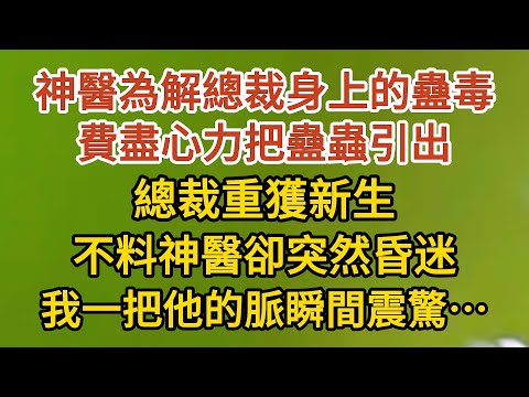 《藏起孕肚出逃》第26集：神醫為解總裁身上的蠱毒，費盡心力把蠱蟲引出，總裁重獲新生，不料神醫卻突然昏迷，我一把他的脈瞬間震驚……#戀愛#婚姻#情感 #愛情#甜寵#故事#小說#霸總