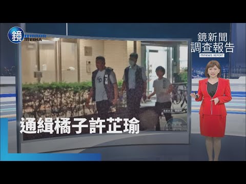 【鏡新聞調查報告】柯貼身帳房「橘子」遭通緝　許芷瑜父現身：尊重｜鏡週刊X鏡新聞