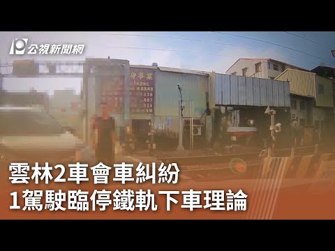 雲林2車會車糾紛 1駕駛臨停鐵軌下車理論｜20241115 公視中晝新聞