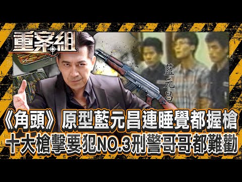 《角頭》原型藍元昌「連睡覺都槍不離身」恐怖火力打凹警盾牌？！十大槍擊要犯NO.3「親哥是刑警」如真實版英雄本色...握AK47開轟百警「打光千發子彈」成台中最大槍戰！《重案組》20240921｜楊茹涵