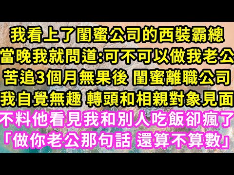 我看上了閨蜜公司的西裝霸總,當晚我就問道:可不可以做我老公,苦追3個月無果後 閨蜜離職,我自覺無趣 轉頭和相親對象見面,不料他看見我和別人吃飯卻瘋了「做你老公那句話還算不算數」#甜寵#灰姑娘#霸道總裁