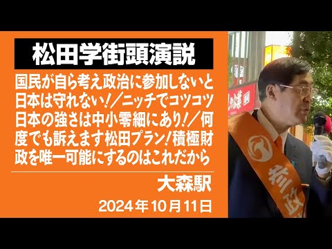 【街頭演説】大森駅　10月11日　国民が自ら考え政治に参加しないと日本は守れない！／ニッチでコツコツ日本の強さは中小零細にあり！／何度でも訴えます松田プラン！積極財政を唯一可能にするのはこれだから