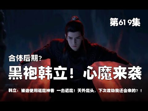 凡人修仙传 第619集 。合体后期？突现黑袍韩立！心魔来袭？！被迫使用驱魔神香，一击退魔？！天外魔头，下次渡劫我还会在来的！！！【第2021~2023章】#ai #Ai有声小说