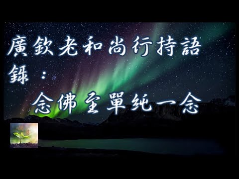 廣欽老和尚行持語錄：念佛至單純一念【閱善】Recite Buddha's name until there are no distracting thoughts.