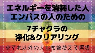 【誘導瞑想】エネルギーを浄化し満たす｜エネルギーを消耗した人・エンパス・HSPの人のための暝想｜７チャクラの浄化＆クリアリング｜イメージワーク