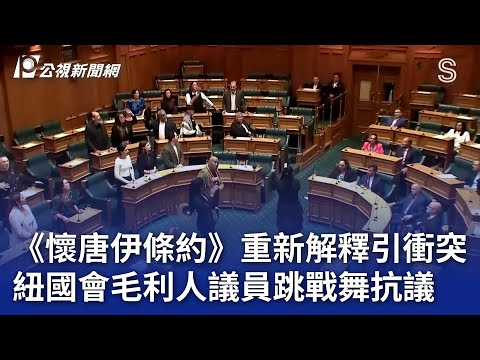 《懷唐伊條約》重新解釋引衝突 紐國會毛利人議員跳戰舞抗議｜20241115 公視晚間新聞