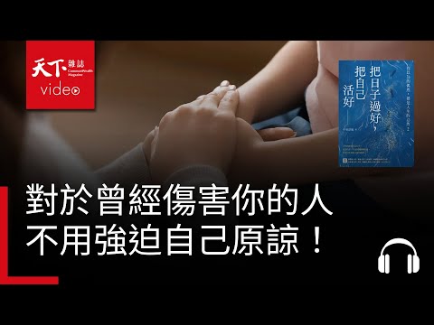 不用強迫自己原諒！對於曾經傷害你的人，你該怎麼辦？ | 天下好讀・導讀《把日子過好，把自己活好》