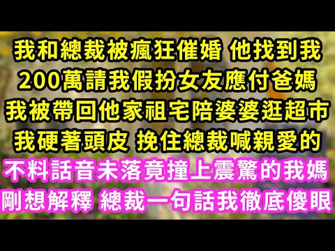 我和總裁被瘋狂催婚 他找到我，200萬請我假扮女友應付爸媽，我跟著他回了祖宅 陪婆婆逛超市，我硬著頭皮挽著總裁喊親愛的，不料話音未落竟撞上震驚的我媽，剛想解釋 總裁一句話我徹底傻眼#甜寵#灰姑娘