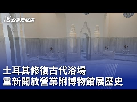 土耳其修復古代浴場 重新開放營業附博物館展歷史｜20241114 公視新聞全球話