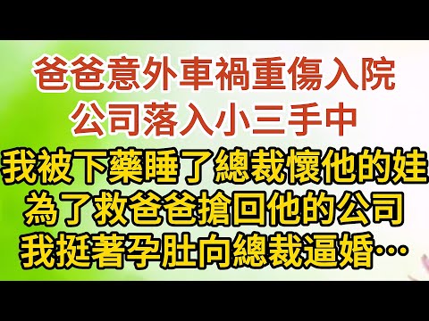 《挺著孕肚逼婚》第02集：爸爸意外車禍重傷入院，公司落入小三手中，我被下藥睡了總裁懷了他的娃，為了救爸爸搶回他的公司，我挺著孕肚向總裁逼婚……#戀愛#婚姻#情感 #愛情#甜寵#故事#小說#霸總