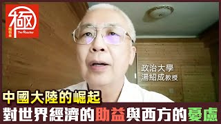 專題訪問｜中國大陸的崛起 對世界經濟的助益與西方的憂慮｜觸極者 The Reacher