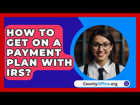 How To Get On A Payment Plan With IRS? - CountyOffice.org