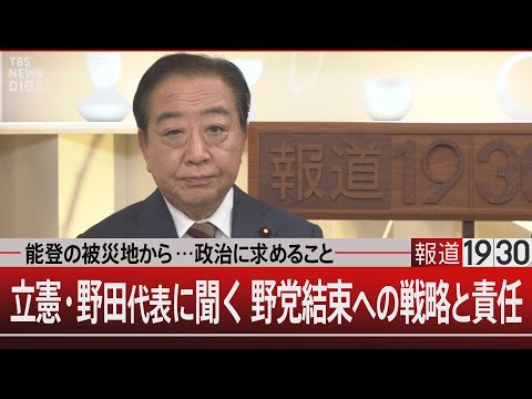 能登の被災地から…政治に求めること／立憲・野田代表に聞く 野党結束への戦略と責任【11月11日(月)#報道1930】