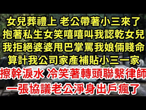 女兒葬禮上老公帶著小三來了，抱著私生女笑嘻嘻叫我認乾女兒，我拒絕婆婆甩巴掌罵我娘倆賤命，算計我公司家產補貼小三，擦幹淚 冷笑聯繫金牌律師，一張協議他們崩潰#為人處世#養老#中年#情感故事