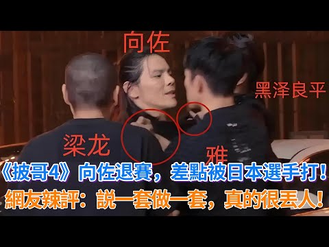 《披哥4》向佐退賽，差點被日本選手打！網友辣評：説一套做一套，真的很丟人！#披荊斬棘的哥哥 #披荊斬棘 #披哥4 #向佐 #miyavi  #熊梓淇 #付辛博 #李克勤 #李佳琦