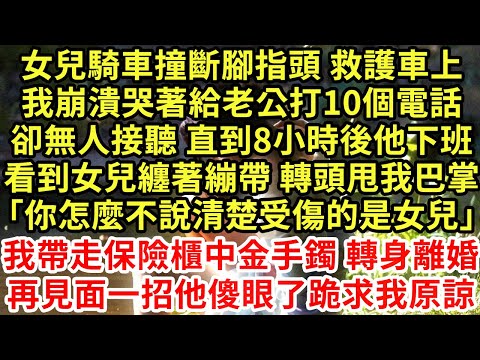 女兒騎車撞斷腳指頭 救護車上我崩潰哭著給老公打10個電話卻無人接聽 直到8小時後他下班看到女兒纏著繃帶 轉頭甩我巴掌「你怎麼不說清楚受傷的是女兒」#為人處世#養老#中年#情感故事