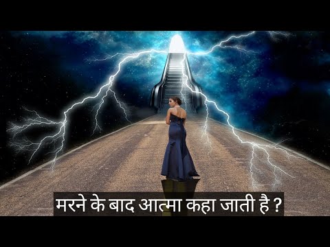 मरने के बाद आत्मा कहा जाती है ? Is there life after death ?