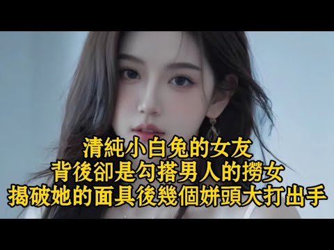 清純小白兔的女友背後卻是勾搭男人的撈女揭破她的面具後幾個姘頭大打出手