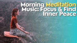 Morning Meditation Music: Focus & Find Inner Peace | Peaceful Morning Music | Morning Relaxation