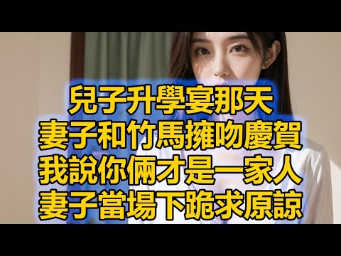 兒子升學宴那天，妻子和竹馬擁吻慶賀，我說你倆才是一家人，妻子當場下跪求原諒