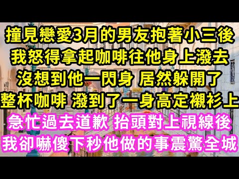 撞見戀愛3月的男友出轨，我怒得拿起咖啡往他身上潑去，沒想到他一閃身 居然躲開了，整杯咖啡潑到一身高定襯衫上，急忙過去道歉 抬頭對上視線後，我卻嚇傻 下秒他做的事震驚全城#甜寵#灰姑娘#霸道總裁#愛情