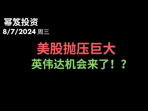 第1245期「幂笈投资」8/7/2024 美股高开低走，抛压巨大 ｜ 英伟达暴跌，股价下100，绝好的机会又来了？！ moomoo