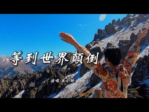 王小帅 《等到世界颠倒》 【创作MV - Lyrics】 「等到世界颠倒，你会来爱我；等到五个季节，我才最独特；等到天不会黑，夜里唱歌也不会寂寞；等你心跳脉搏为我翻涌」