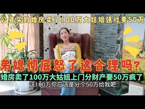 公婆给买的婚房卖了100万，大姑姐上门分财产要50万，这合理吗？