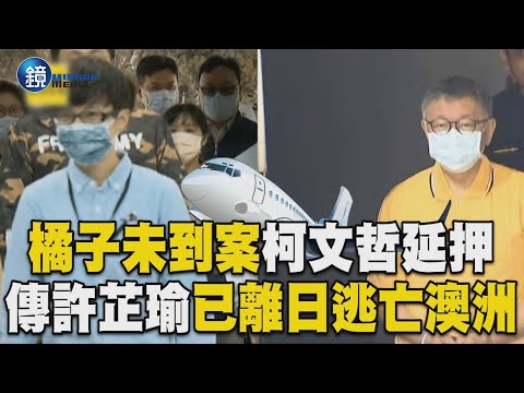 橘子未到案「柯文哲延押」！傳許芷瑜已離日「逃亡澳洲」｜鏡週刊X東森新聞