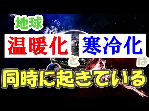 地球温暖化と地球寒冷化は同時に起きている