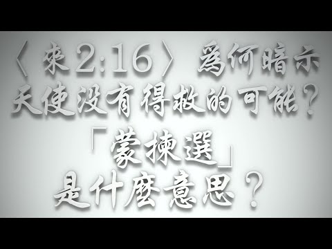 ＃〈來2:16〉為何暗示天使沒有得救的可能❓「蒙揀選」是什麼意思❓（希伯來書要理問答 第484問）